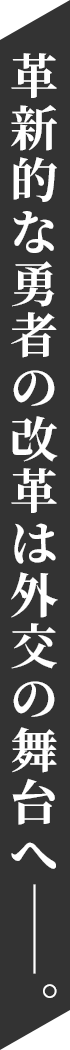 革新的な勇者の改革は外交の舞台へ――。